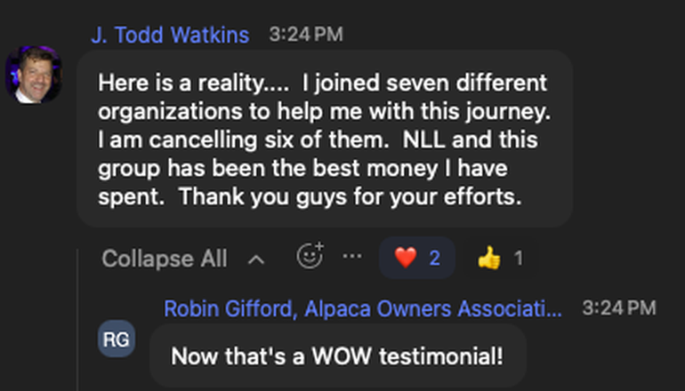 "Here is a reality... I joined seven different organizations to help me with this journey. I'm cancelling six of them. NLL and this group has been the best money I have spent. Thank you guys for your efforts." - J. Todd Watkins
